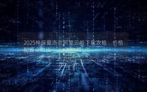 2025神探夏洛克阿里云版下载攻略：价格配置全对比