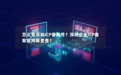 怎么查深圳ICP备案号？深圳企业ICP备案官网哪里查？