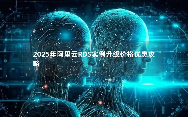 2025年阿里云RDS实例升级价格优惠攻略
