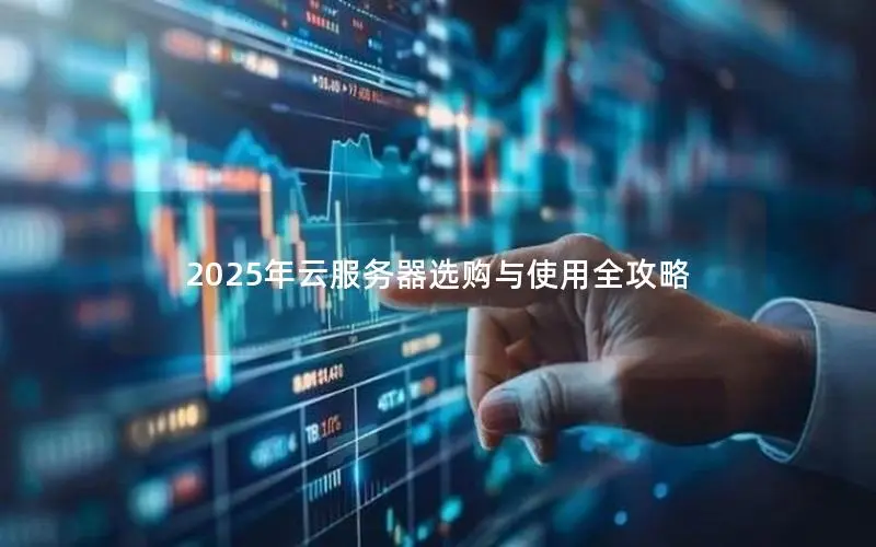 2025年云服务器选购与使用全攻略 2025年云服务器选购与使用全攻略