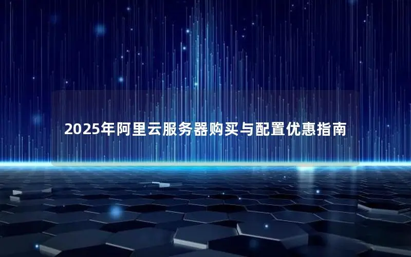 2025年阿里云服务器购买与配置优惠指南