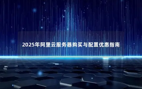 2025年阿里云服务器购买与配置优惠指南