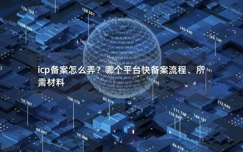 icp备案怎么弄？哪个平台快备案流程、所需材料