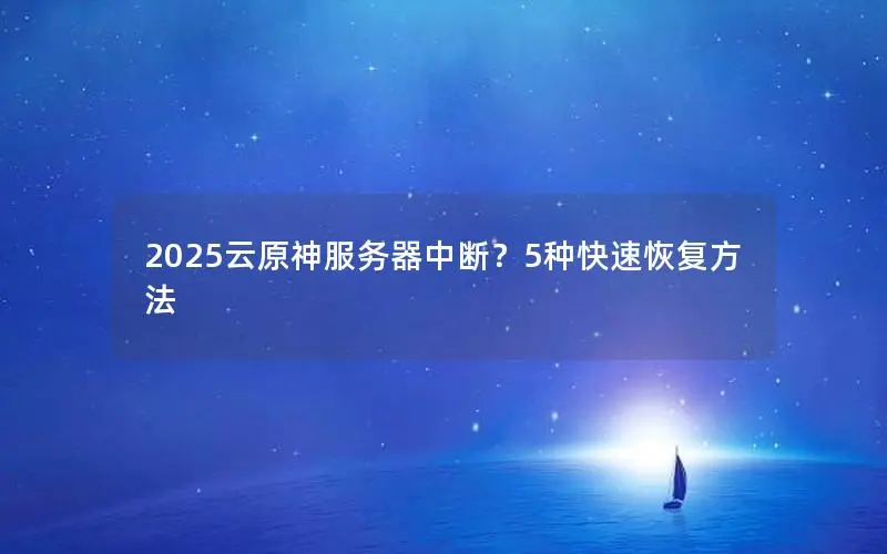 2025云原神服务器中断？5种快速恢复方法