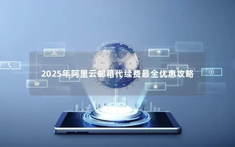 2025年阿里云邮箱代续费最全优惠攻略