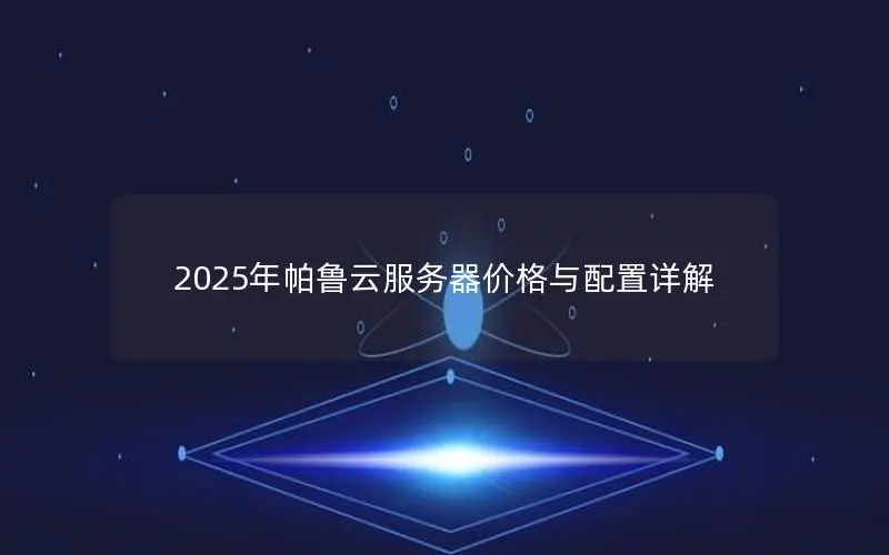 2025年帕鲁云服务器价格与配置详解