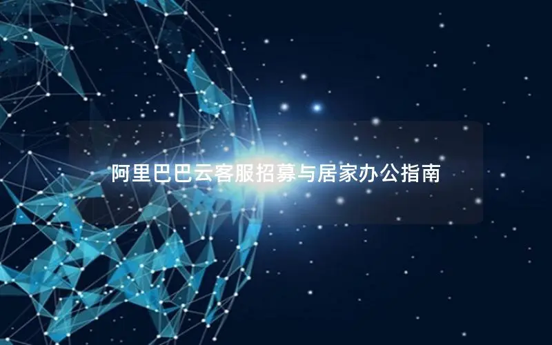 阿里巴巴云客服招募与居家办公指南