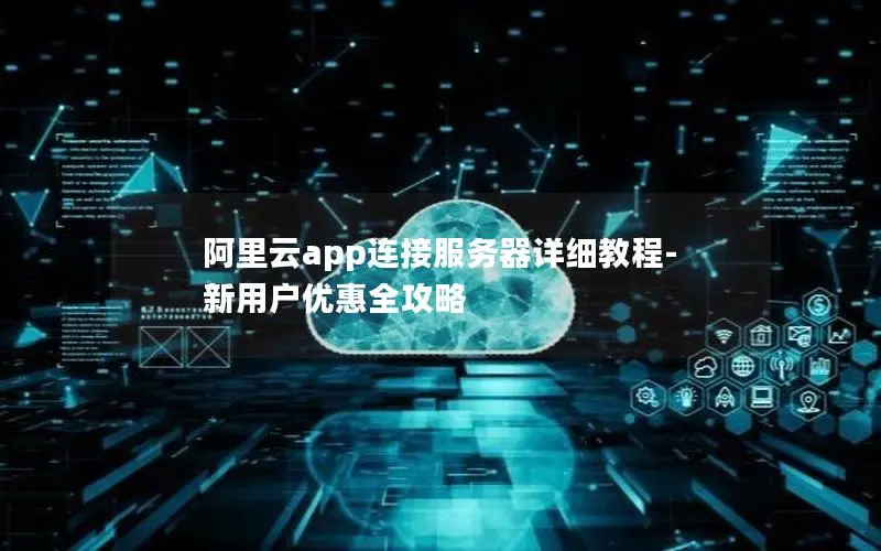 阿里云app连接服务器详细教程-新用户优惠全攻略