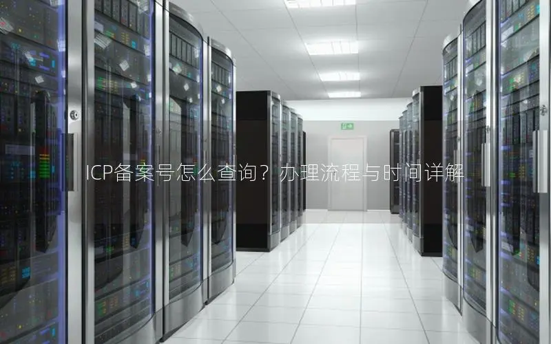 ICP备案号怎么查询?办理流程与时间详解 ICP备案号怎么查询?办理流程与时间详解