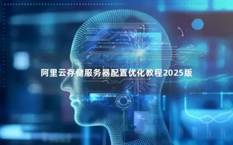 阿里云存储服务器配置优化教程2025版 阿里云存储服务器配置优化教程2025版