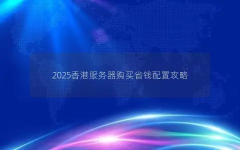 2025香港服务器购买省钱配置攻略