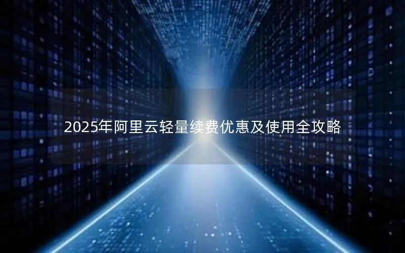 2025年阿里云轻量续费优惠及使用全攻略