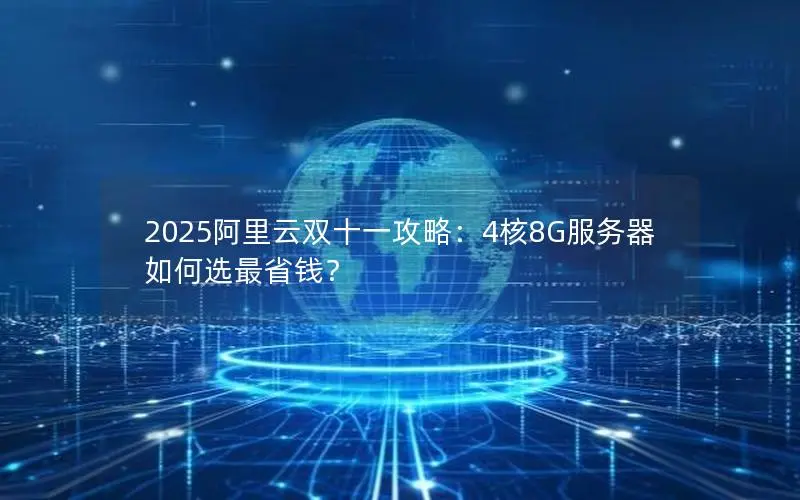 2025阿里云双十一攻略：4核8G服务器如何选最省钱？