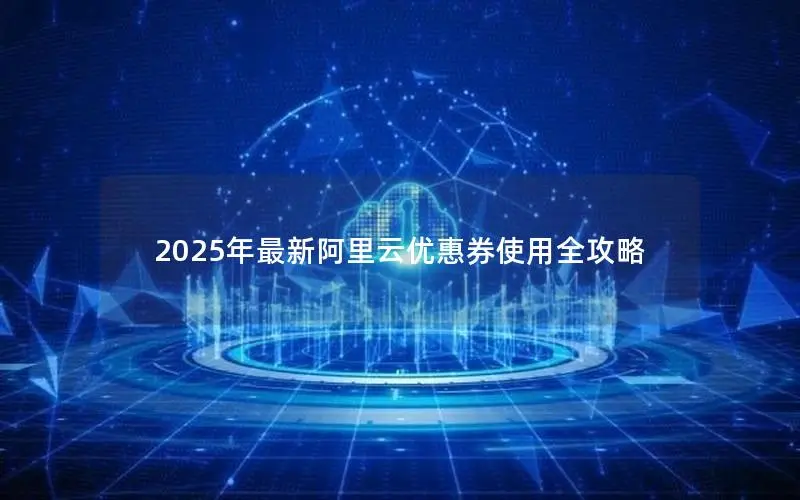 2025年最新阿里云优惠券使用全攻略