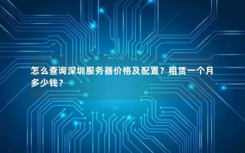怎么查询深圳服务器价格及配置?租赁一个月多少钱? 怎么查询深圳服务器价格及配置?租赁一个月多少钱?