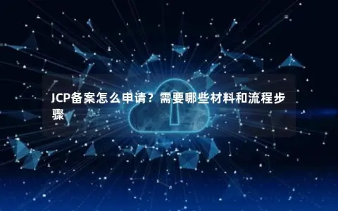 ICP备案怎么申请？需要哪些材料和流程步骤