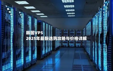 韩国VPS 2025年最新选购攻略与价格详解