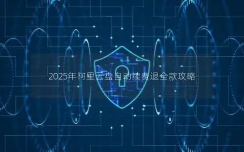 2025年阿里云盘自动续费退全款攻略