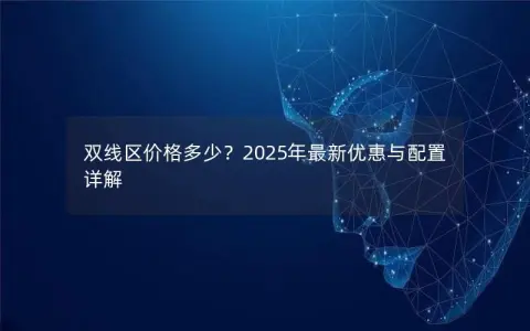双线区价格多少？2025年最新优惠与配置详解