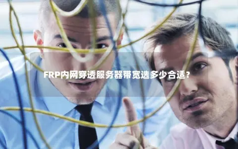 FRP内网穿透服务器带宽选多少合适？