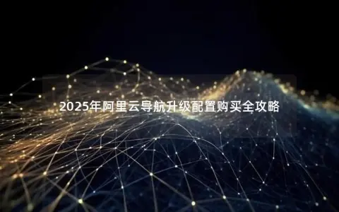 2025年阿里云导航升级配置购买全攻略
