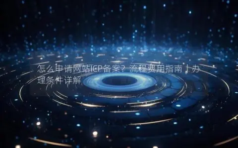 怎么申请网站ICP备案？流程费用指南｜办理条件详解