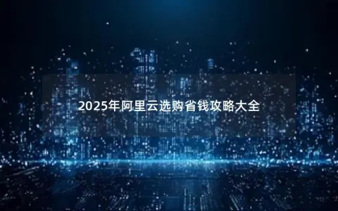 2025年阿里云选购省钱攻略大全