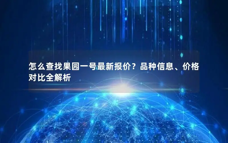 怎么查找果园一号最新报价？品种信息、价格对比全解析