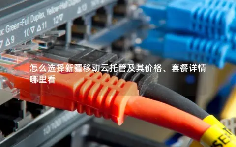 怎么选择新疆移动云托管及其价格、套餐详情哪里看