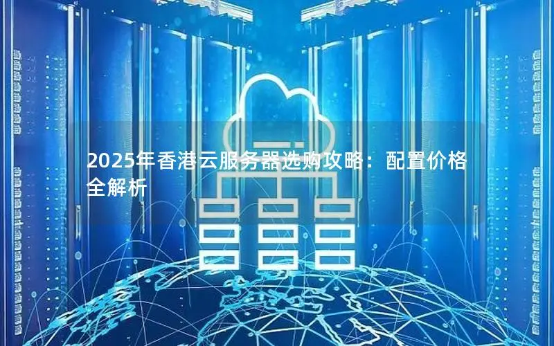 2025年香港云服务器选购攻略：配置价格全解析
