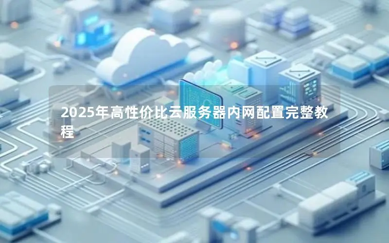 2025年高性价比云服务器内网配置完整教程 2025年高性价比云服务器内网配置完整教程