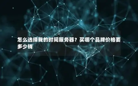 怎么选择我的时间服务器?买哪个品牌价格要多少钱 怎么选择我的时间服务器?买哪个品牌价格要多少钱