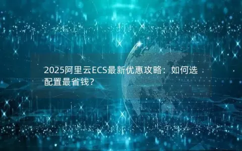 2025阿里云ECS最新优惠攻略：如何选配置最省钱？