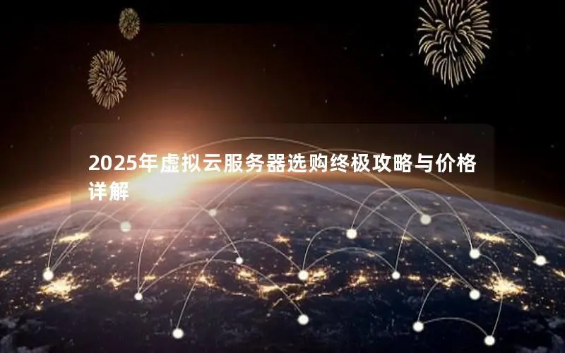 2025年虚拟云服务器选购终极攻略与价格详解