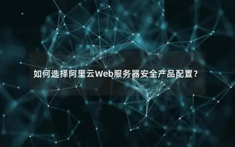 如何选择阿里云Web服务器安全产品配置？