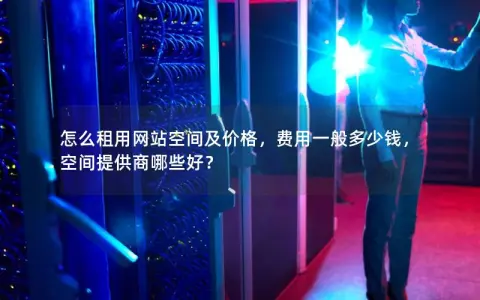 怎么租用网站空间及价格，费用一般多少钱，空间提供商哪些好？
