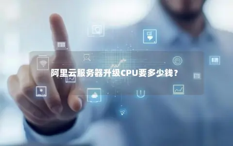 阿里云服务器升级CPU要多少钱？
