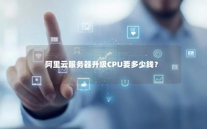 阿里云服务器升级CPU要多少钱? 阿里云服务器升级CPU要多少钱?