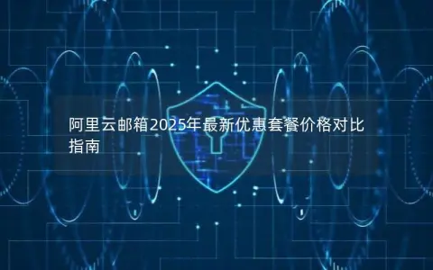 阿里云邮箱2025年最新优惠套餐价格对比指南
