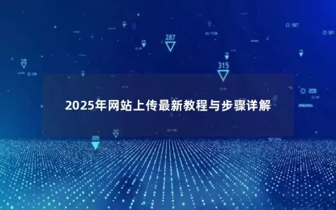 2025年网站上传最新教程与步骤详解