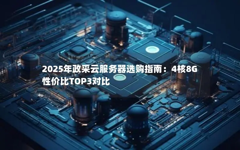 2025年政采云服务器选购指南:4核8G性价比TOP3对比 2025年政采云服务器选购指南:4核8G性价比TOP3对比