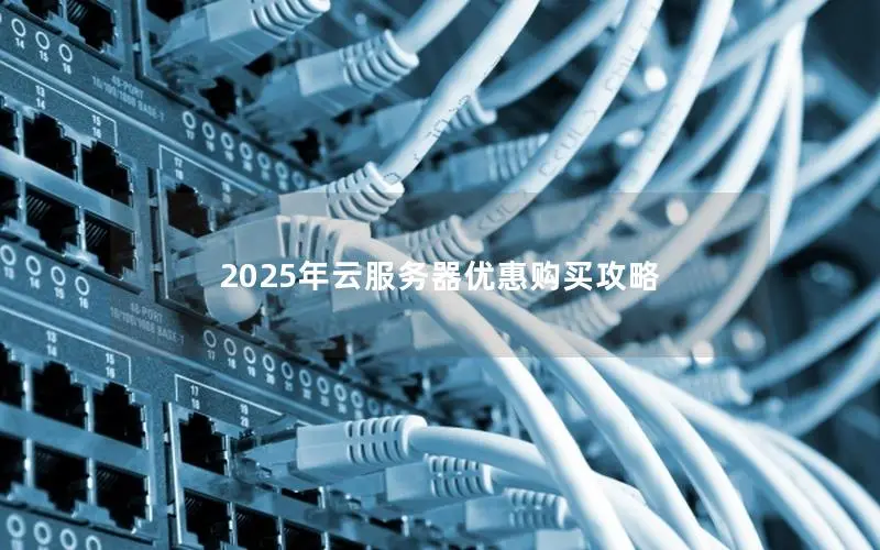 2025年云服务器优惠购买攻略 2025年云服务器优惠购买攻略
