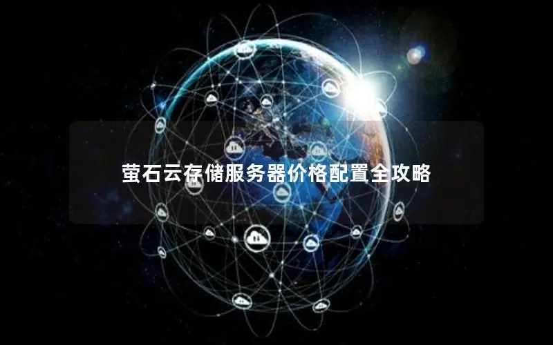 萤石云存储服务器价格配置全攻略 萤石云存储服务器价格配置全攻略