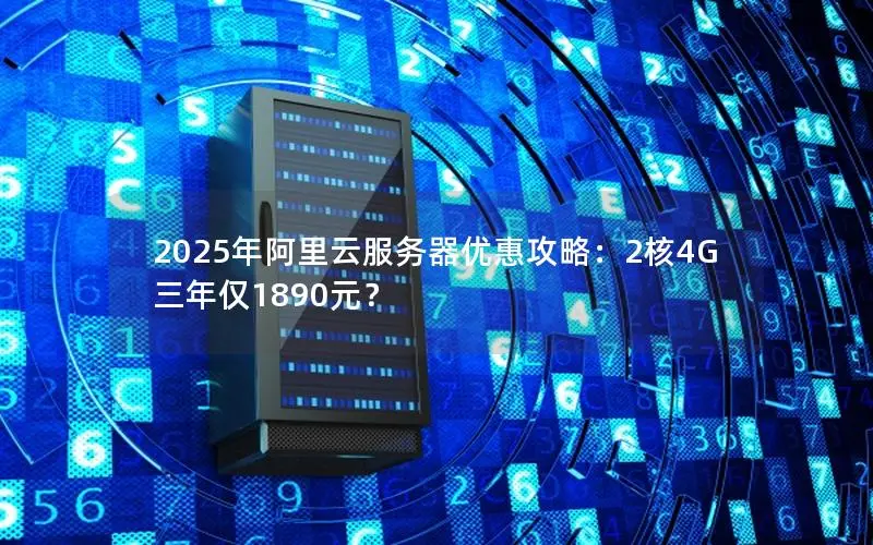 2025年阿里云服务器优惠攻略：2核4G三年仅1890元？