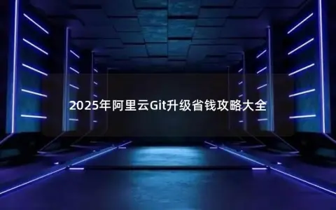 2025年阿里云Git升级省钱攻略大全