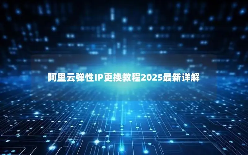阿里云弹性IP更换教程2025最新详解