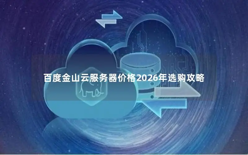 百度金山云服务器价格2026年选购攻略 百度金山云服务器价格2026年选购攻略