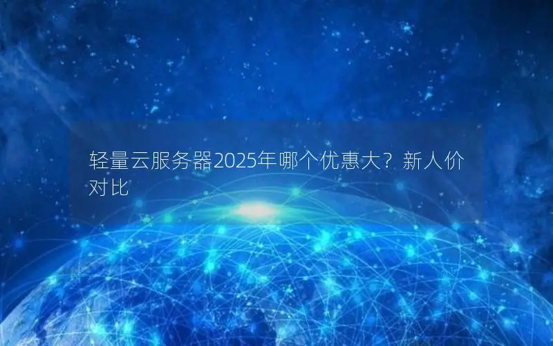 轻量云服务器2025年哪个优惠大？新人价对比