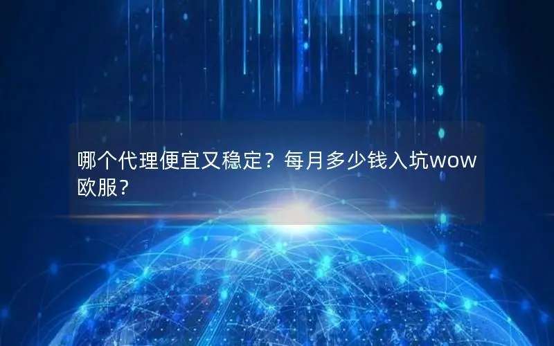 哪个代理便宜又稳定?每月多少钱入坑wow欧服? 哪个代理便宜又稳定?每月多少钱入坑wow欧服?