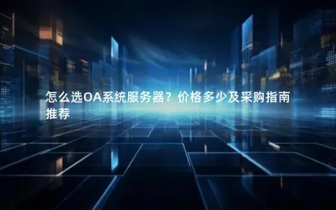 怎么选OA系统服务器？价格多少及采购指南推荐
